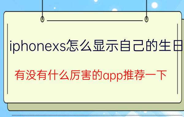 iphonexs怎么显示自己的生日 有没有什么厉害的app推荐一下？